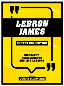 Lebron James - Quotes Collection : Biography, Achievements And Life Lessons