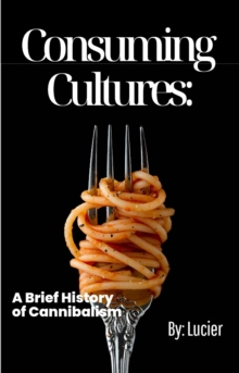 Consuming Cultures : A Brief History of Cannibalism