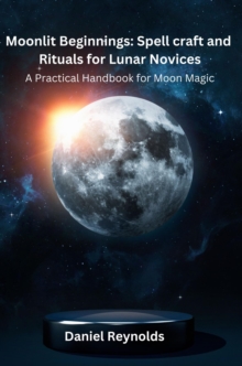 Moonlit Beginnings : A Practical Handbook for Moon Magic