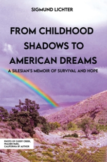 From Childhood Shadows To American Dreams : A Silesian's Memoir Of Survival And Hope