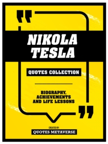 Nikola Tesla - Quotes Collection : Biography, Achievements And Life Lessons