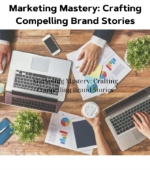 Marketing Mastery : Crafting Compelling Brand Stories