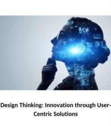 Design Thinking : Innovation through User-Centric Solutions