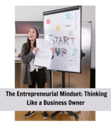 The Entrepreneurial Mindset : Thinking Like a Business Owner