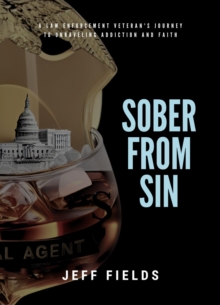 Sober from Sin : A Law Enforcement Veteran's Journey to Unraveling Addiction and Faith