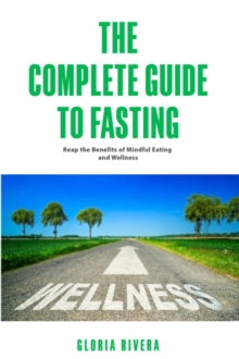 The Complete Guide to Fasting : Reap the Benefits of Mindful Eating, Wellness and Spirituality