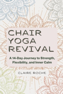 Chair Yoga Revival : A 14-Day Journey to Strength, Flexibility, and Inner Calm