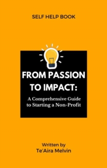 From Passion to Impact : A Comprehensive Guide to Starting a Non-Profit