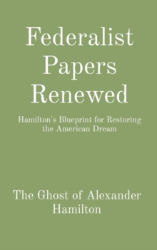 Federalist Papers Renewed : Hamilton's Blueprint for Restoring the American Dream