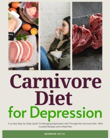 Carnivore Diet For Depression : A 14-Day Step-by-Step Guide To Managing Depression with Curated Recipes and a Meal Plan