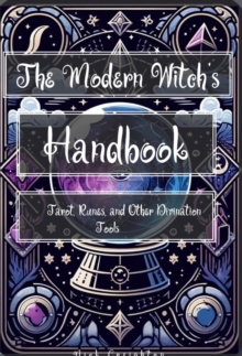 The Modern Witch's Handbook : Mastering Tarot, Runes, and Divination