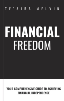 The Path to Financial Freedom : Your Comprehensive Guide to Achieving Financial Independence