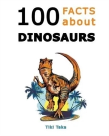 100 Facts about Dinosaurs : A Journey Through Prehistoric Marvels and Jaw-Dropping Discoveries (Dino Facts Book)
