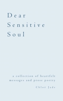 Dear Sensitive Soul : a collection of heartfelt messages and prose poetry