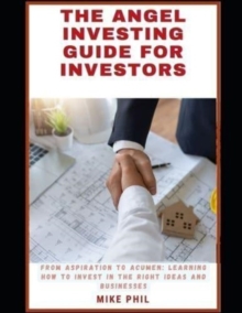 The Angel Investing Guide for Investors : From Aspiration to Acumen: Learning How to Invest in the Right Ideas and Businesses to Grow Your Wealth Portfolio