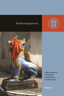 Worldly Engagements : Buddhist Monasticism and Masculinity Among the Tai Lue of Southwest China