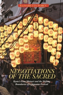 Negotiations of the Sacred : Kyotos Gion Matsuri and the Shifting Boundaries of a Japanese Festival