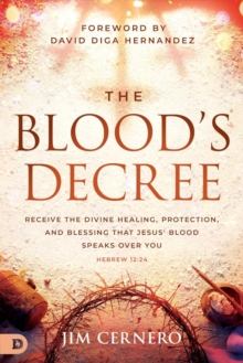 The Blood's Decree : Receive the Divine Healing, Protection, and Blessing that Jesus' Blood Speaks Over You