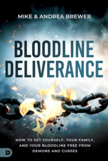 Bloodline Deliverance : How to Set Yourself, Your Family, and Your Bloodline Free from Demons and Curses