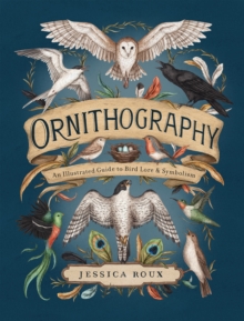 Ornithography : An Illustrated Guide to Bird Lore & Symbolism