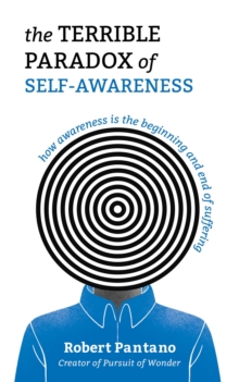 The Terrible Paradox of Self-Awareness : How Awareness Is the Beginning and End of Suffering