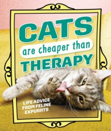 Cats Are Cheaper than Therapy : Life Advice from Feline Expurrts