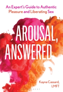Arousal, Answered : An Experts Guide to Authentic Pleasure and Liberating Sex