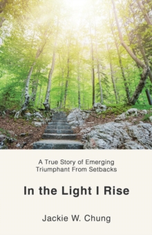 In the Light I Rise : A True Story of Emerging Triumphant From Setbacks