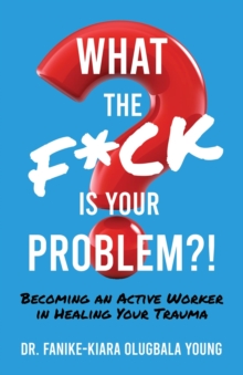 What the F*ck Is Your Problem?! : Becoming an Active Worker in Healing Your Trauma