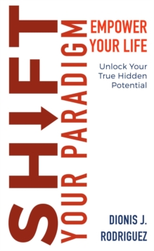 Shift Your Paradigm : Empower Your Life & Unlock Your True Hidden Potential