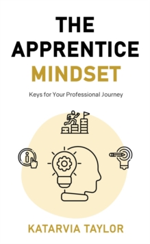 The Apprentice Mindset : Keys for Your Professional Journey