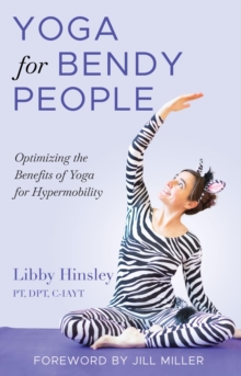 Yoga for Bendy People : Optimizing the Benefits of Yoga for Hypermobility