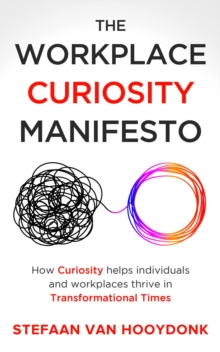 The Workplace Curiosity Manifesto : How Curiosity Helps Individuals and Organizations Thrive in Transformational Times