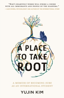 A Place to Take Root : A Memoir of Becoming Sure as an International Student