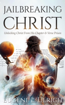 Jailbreaking Christ : Unlocking Christ From His Chapter & Verse Prison