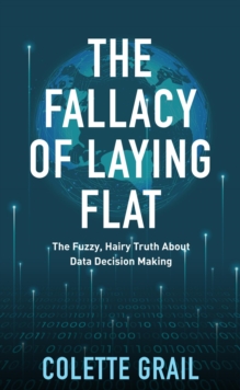 The Fallacy of Laying Flat : The Fuzzy, Hairy Truth About Data Decisions Making