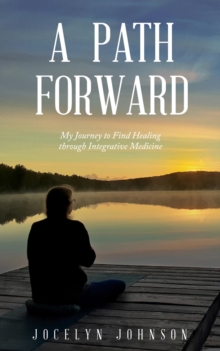 A Path Forward : My Journey to Find Healing through Integrative Medicine