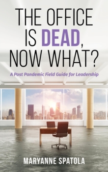 The Office is Dead, Now What? : A Post-Pandemic Field Guide for Leadership