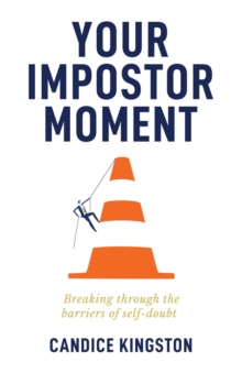 Your Impostor Moment : Breaking Through the Barriers of Self-Doubt