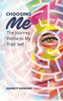 Choosing Me : The Journey Home to My True Self