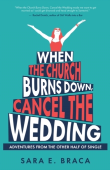 When the Church Burns Down, Cancel the Wedding : Adventures from the Other Half of Single