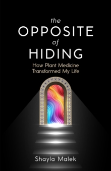 The Opposite of Hiding : How Plant Medicine Transformed My Life