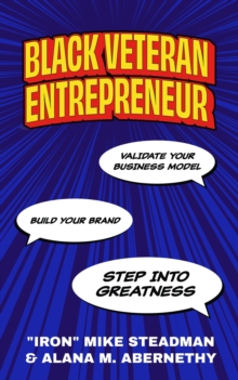 Black Veteran Entrepreneur : Validate Your Business Model, Build Your Brand, and Step Into Greatness