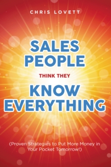 SALES PEOPLE THINK THEY KNOW EVERYTHING : (Proven Strategies to Put More Money in Your Pocket Tomorrow!)