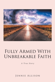 Fully Armed With Unbreakable Faith : A True Story