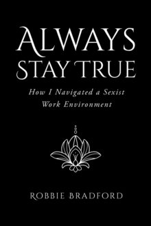 Always Stay True : How I Navigated a Sexist Work Environment