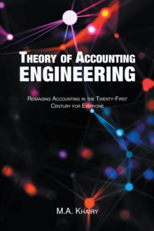 Theory of Accounting Engineering : Reimaging Accounting in the Twenty-First Century for Everyone