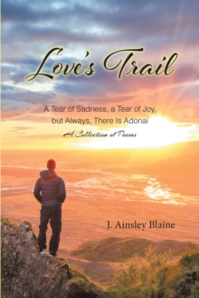 Love's Trail : A Tear of Sadness, a Tear of Joy, but Always, There Is Adonai A Collection of Poems