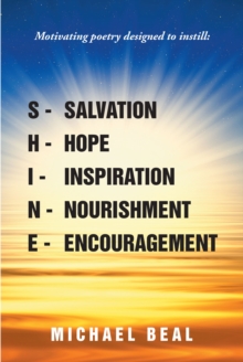 Shine : Motivating poetry designed to instill: Salvation, Hope, Inspiration, Nourishment, and Encouragement