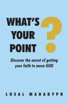 What's Your Point? : Discover the secret of getting your faith to move GOD